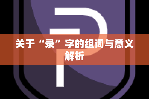 关于“录”字的组词与意义解析
