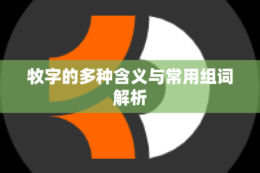 牧字的多种含义与常用组词解析