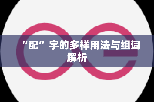 “配”字的多样用法与组词解析