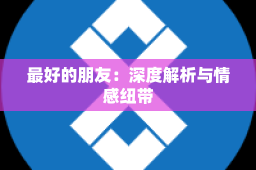 最好的朋友：深度解析与情感纽带