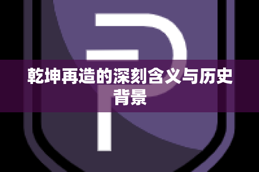 乾坤再造的深刻含义与历史背景