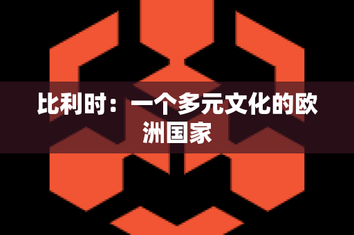比利时：一个多元文化的欧洲国家