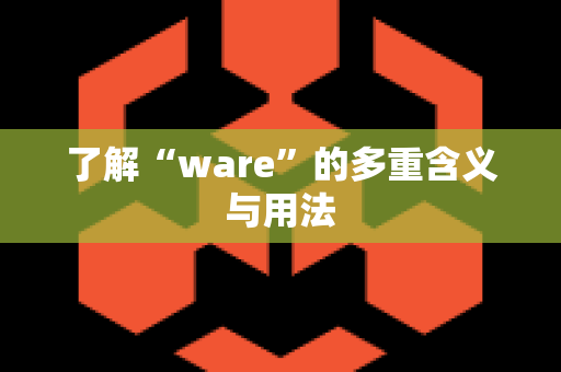 了解“ware”的多重含义与用法
