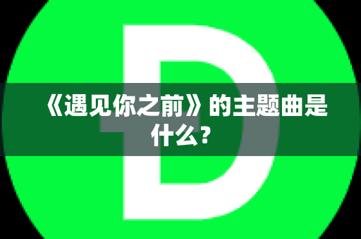 《遇见你之前》的主题曲是什么？