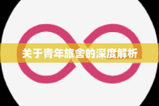 关于青年旅舍的深度解析