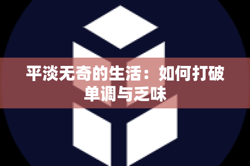 平淡无奇的生活：如何打破单调与乏味