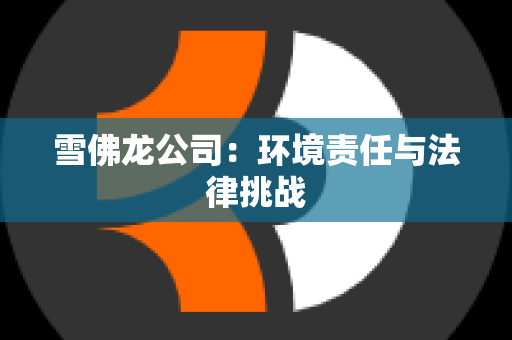 雪佛龙公司：环境责任与法律挑战