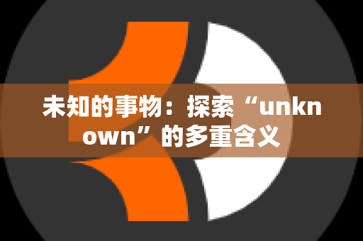 未知的事物：探索“unknown”的多重含义