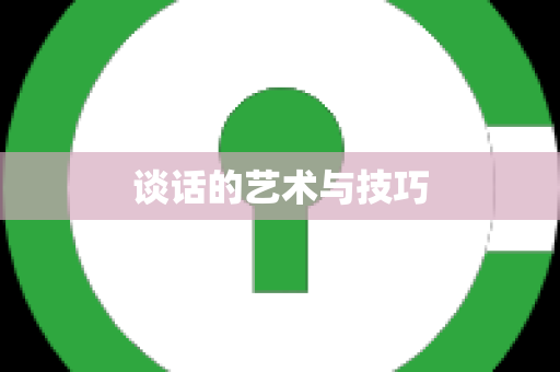 谈话的艺术与技巧