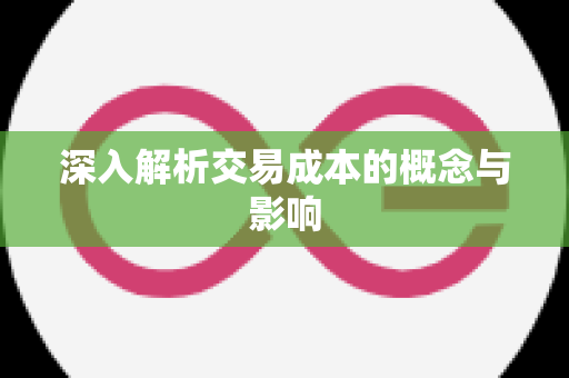深入解析交易成本的概念与影响