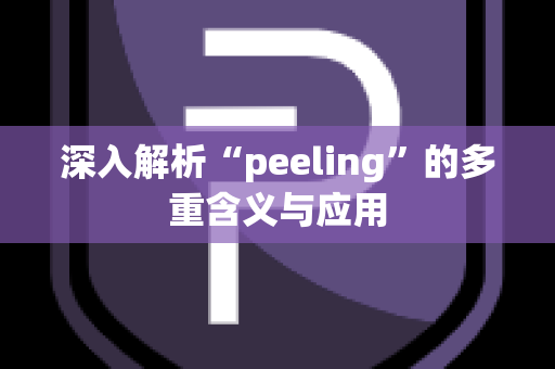 深入解析“peeling”的多重含义与应用