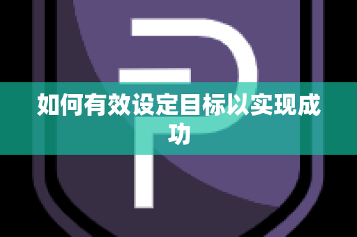 如何有效设定目标以实现成功