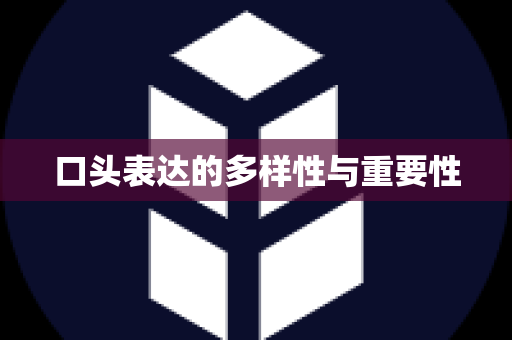 口头表达的多样性与重要性
