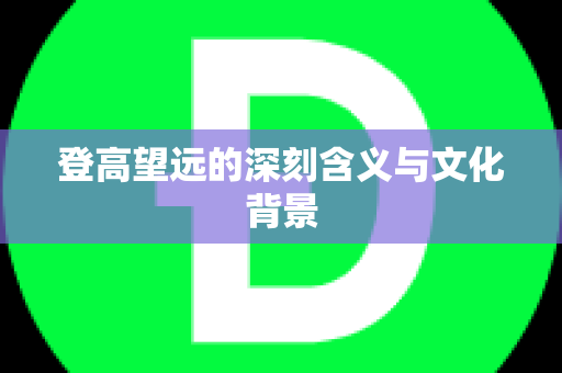 登高望远的深刻含义与文化背景