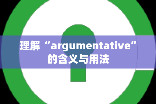 理解“argumentative”的含义与用法