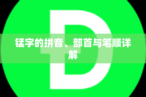 锰字的拼音、部首与笔顺详解