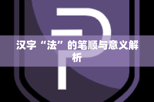 汉字“法”的笔顺与意义解析