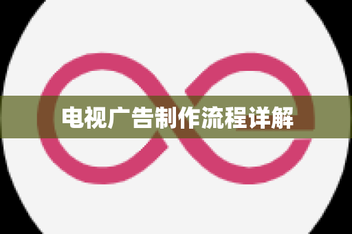 电视广告制作流程详解