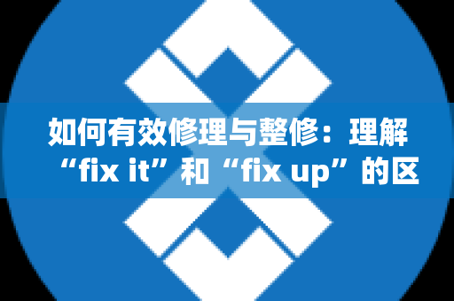如何有效修理与整修：理解“fix it”和“fix up”的区别