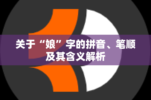 关于“娘”字的拼音、笔顺及其含义解析