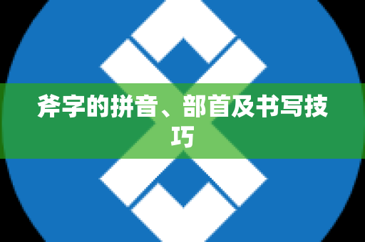 斧字的拼音、部首及书写技巧