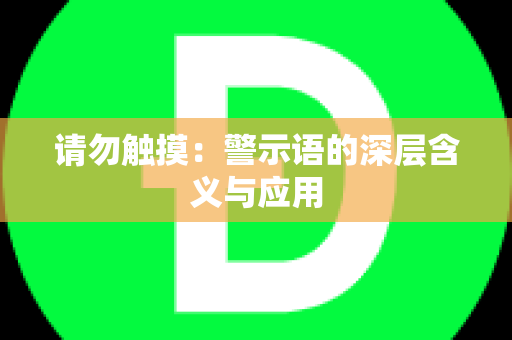 请勿触摸：警示语的深层含义与应用