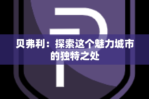 贝弗利：探索这个魅力城市的独特之处