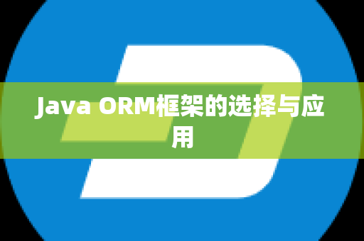 Java ORM框架的选择与应用