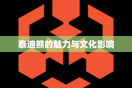泰迪熊的魅力与文化影响