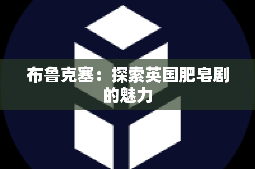 布鲁克塞：探索英国肥皂剧的魅力