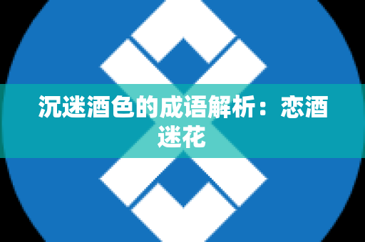 沉迷酒色的成语解析：恋酒迷花