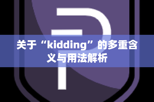 关于“kidding”的多重含义与用法解析