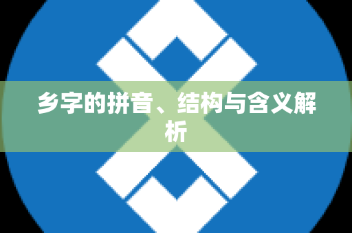乡字的拼音、结构与含义解析
