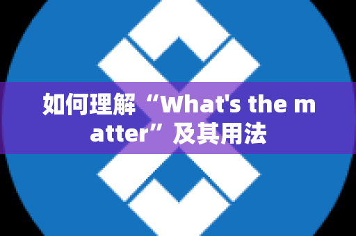 如何理解“What's the matter”及其用法