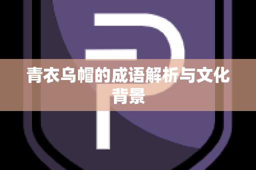 青衣乌帽的成语解析与文化背景