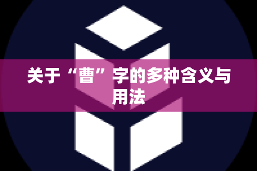 关于“曹”字的多种含义与用法