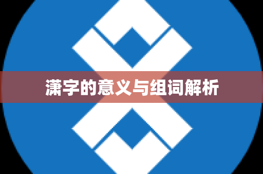 潇字的意义与组词解析
