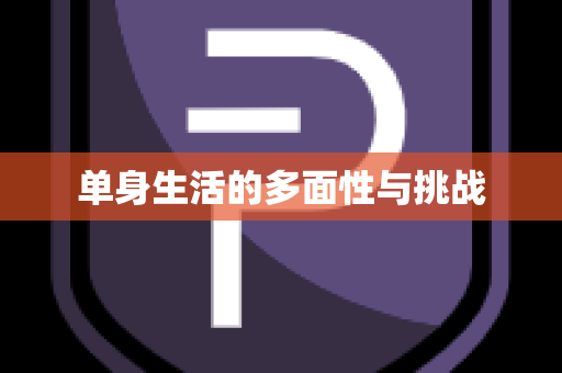 单身生活的多面性与挑战