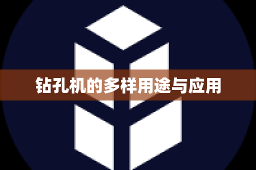 钻孔机的多样用途与应用