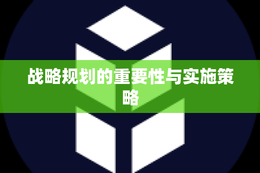 战略规划的重要性与实施策略