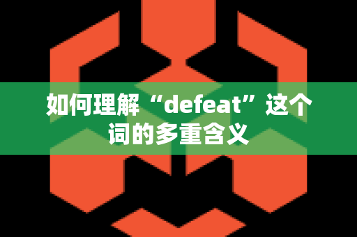 如何理解“defeat”这个词的多重含义