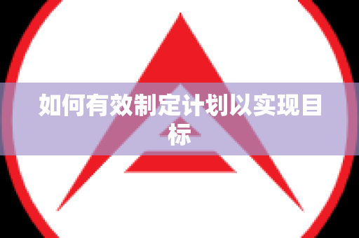 如何有效制定计划以实现目标