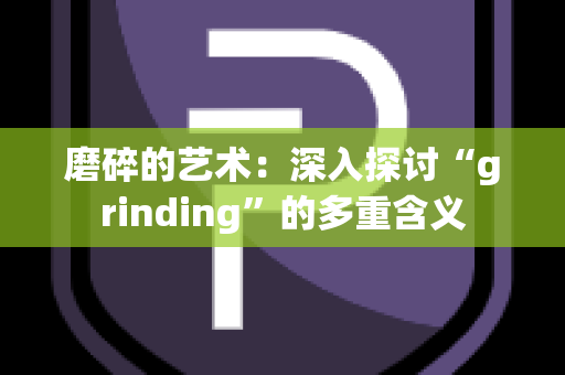 磨碎的艺术：深入探讨“grinding”的多重含义