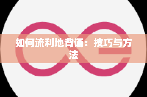 如何流利地背诵：技巧与方法
