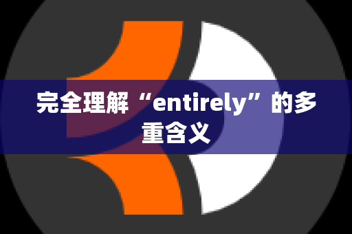 完全理解“entirely”的多重含义