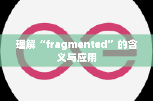理解“fragmented”的含义与应用