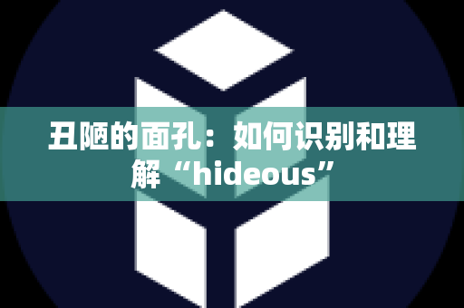 丑陋的面孔：如何识别和理解“hideous”