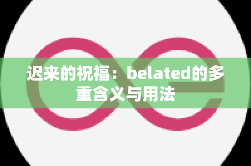迟来的祝福：belated的多重含义与用法