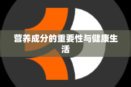 营养成分的重要性与健康生活
