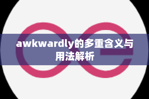 awkwardly的多重含义与用法解析